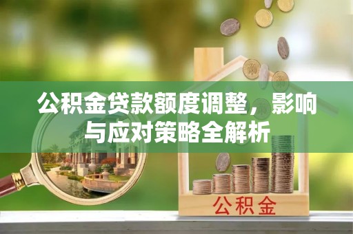 西秀公积金贷款额度调整，影响与应对策略全解析
