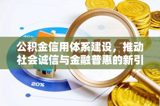 西秀公积金信用体系建设，推动社会诚信与金融普惠的新引擎