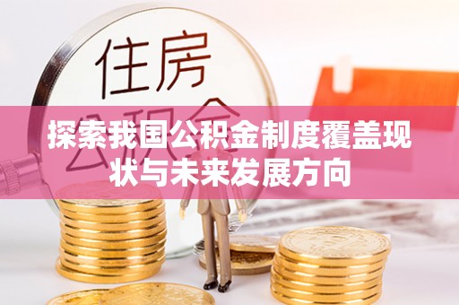 西秀探索我国公积金制度覆盖现状与未来发展方向