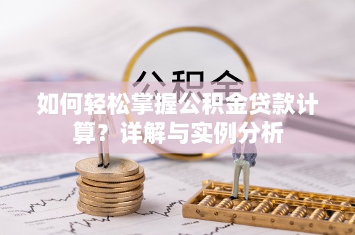 西秀如何轻松掌握公积金贷款计算？详解与实例分析
