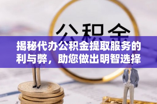 西秀揭秘代办公积金提取服务的利与弊，助您做出明智选择