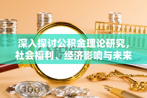 西秀深入探讨公积金理论研究，社会福利、经济影响与未来展望