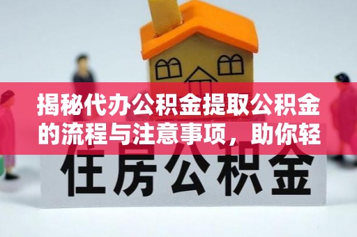 西秀揭秘代办公积金提取公积金的流程与注意事项，助你轻松拿回属于你的钱