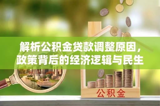 西秀解析公积金贷款调整原因，政策背后的经济逻辑与民生影响