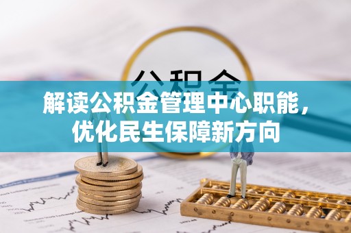 西秀解读公积金管理中心职能，优化民生保障新方向