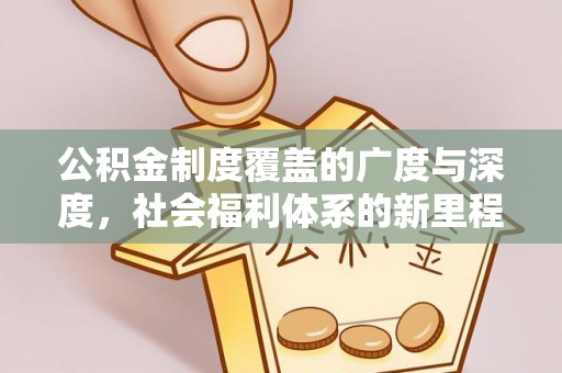 西秀公积金制度覆盖的广度与深度，社会福利体系的新里程碑
