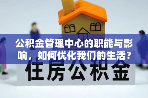 西秀公积金管理中心的职能与影响，如何优化我们的生活？