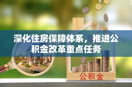 西秀深化住房保障体系，推进公积金改革重点任务