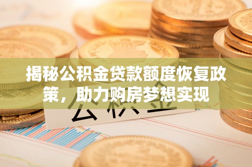 西秀揭秘公积金贷款额度恢复政策，助力购房梦想实现