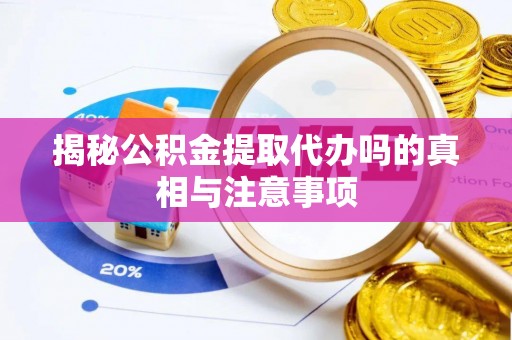 西秀揭秘公积金提取代办吗的真相与注意事项