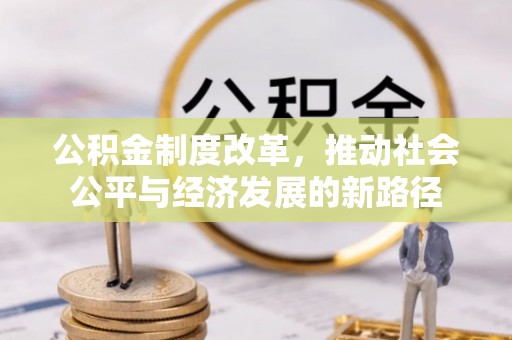 西秀公积金制度改革，推动社会公平与经济发展的新路径