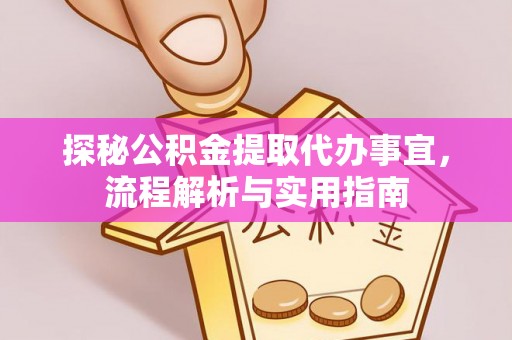 西秀探秘公积金提取代办事宜，流程解析与实用指南
