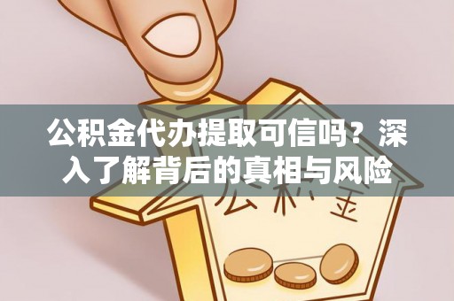 西秀公积金代办提取可信吗？深入了解背后的真相与风险