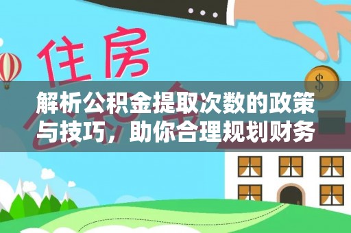 西秀解析公积金提取次数的政策与技巧，助你合理规划财务未来