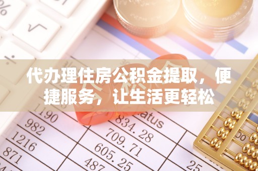 西秀代办理住房公积金提取，便捷服务，让生活更轻松