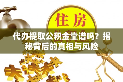 西秀代办提取公积金靠谱吗？揭秘背后的真相与风险