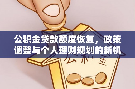 西秀公积金贷款额度恢复，政策调整与个人理财规划的新机遇