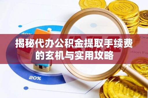 西秀揭秘代办公积金提取手续费的玄机与实用攻略