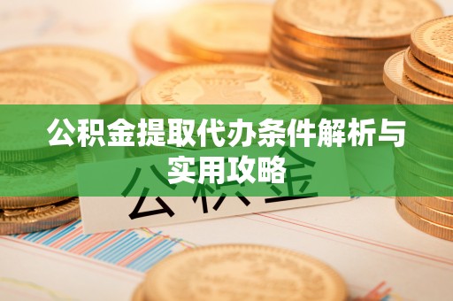 西秀公积金提取代办条件解析与实用攻略