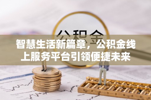 西秀智慧生活新篇章，公积金线上服务平台引领便捷未来
