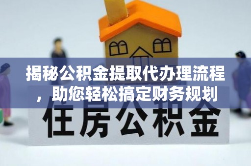 西秀揭秘公积金提取代办理流程，助您轻松搞定财务规划