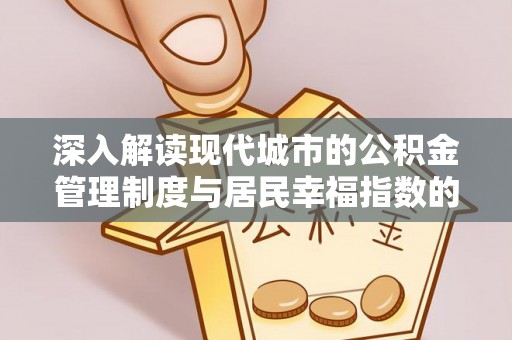 西秀深入解读现代城市的公积金管理制度与居民幸福指数的关联
