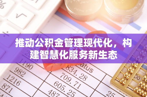 西秀推动公积金管理现代化，构建智慧化服务新生态