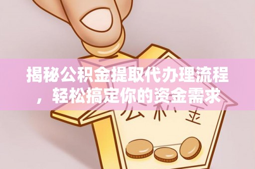 西秀揭秘公积金提取代办理流程，轻松搞定你的资金需求