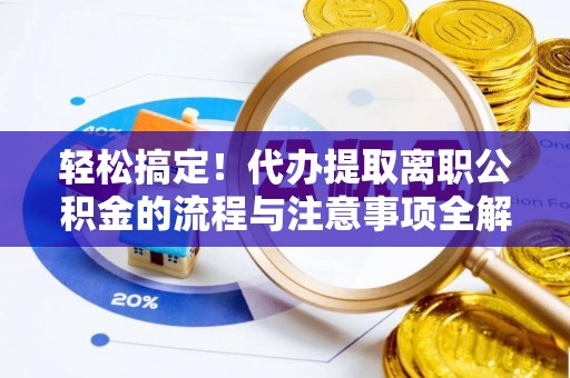 西秀轻松搞定！代办提取离职公积金的流程与注意事项全解析