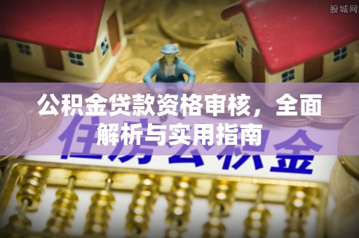 西秀公积金贷款资格审核，全面解析与实用指南