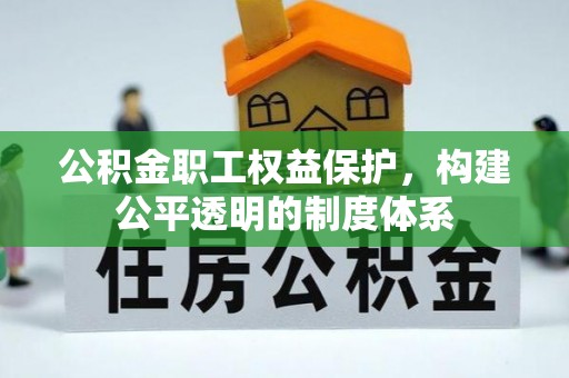 西秀公积金职工权益保护，构建公平透明的制度体系