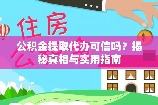 西秀公积金提取代办可信吗？揭秘真相与实用指南