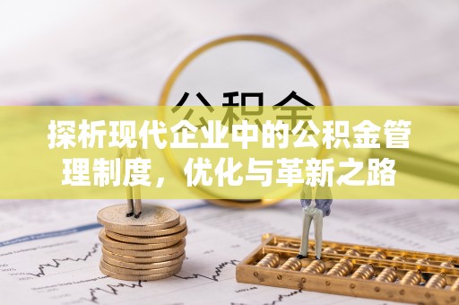 西秀探析现代企业中的公积金管理制度，优化与革新之路