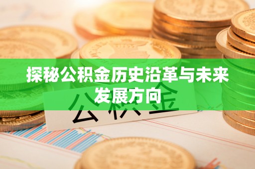 西秀探秘公积金历史沿革与未来发展方向