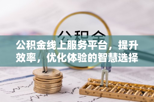 西秀公积金线上服务平台，提升效率，优化体验的智慧选择