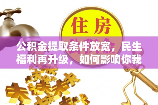 西秀公积金提取条件放宽，民生福利再升级，如何影响你我生活？