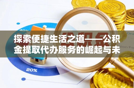 西秀探索便捷生活之道——公积金提取代办服务的崛起与未来