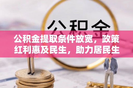 西秀公积金提取条件放宽，政策红利惠及民生，助力居民生活质量提升