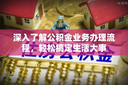 西秀深入了解公积金业务办理流程，轻松搞定生活大事