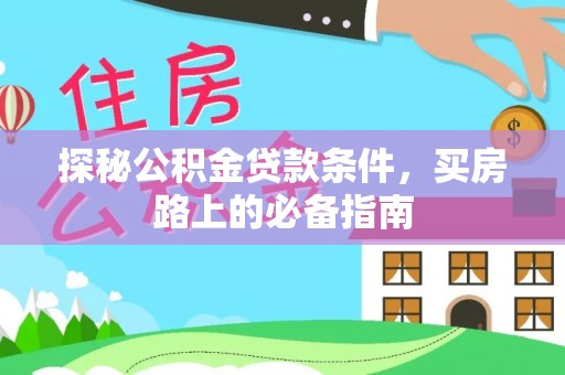 西秀探秘公积金贷款条件，买房路上的必备指南