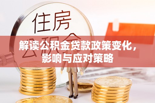 西秀解读公积金贷款政策变化，影响与应对策略