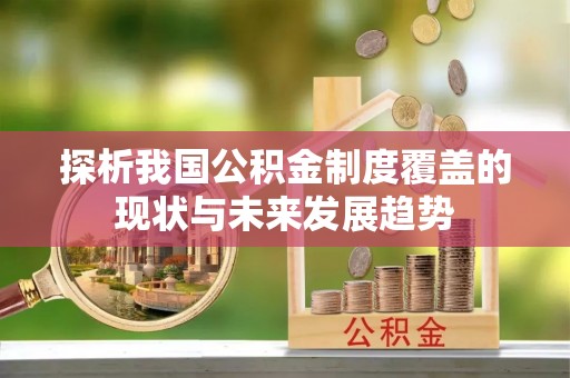 西秀探析我国公积金制度覆盖的现状与未来发展趋势