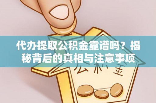 西秀代办提取公积金靠谱吗？揭秘背后的真相与注意事项