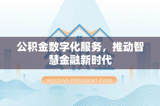 西秀公积金数字化服务，推动智慧金融新时代