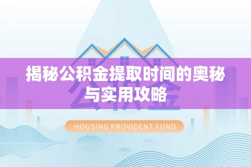 西秀揭秘公积金提取时间的奥秘与实用攻略