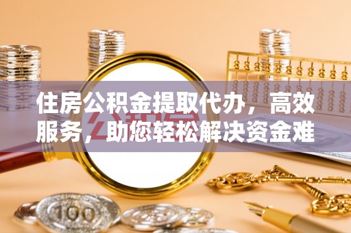 西秀住房公积金提取代办，高效服务，助您轻松解决资金难题