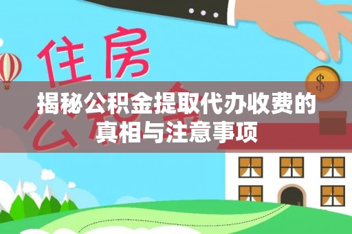 西秀揭秘公积金提取代办收费的真相与注意事项