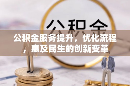 西秀公积金服务提升，优化流程，惠及民生的创新变革