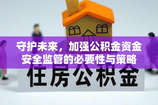 西秀守护未来，加强公积金资金安全监管的必要性与策略