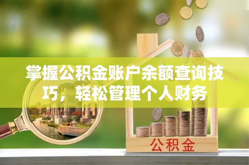 西秀掌握公积金账户余额查询技巧，轻松管理个人财务